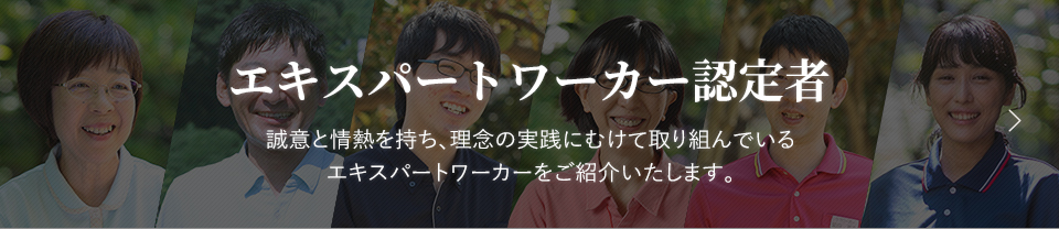 エキスパートワーカー誠意と情熱を持ち、理念の実践にむけて取り組んでいるエキスパートワーカーをご紹介いたします。