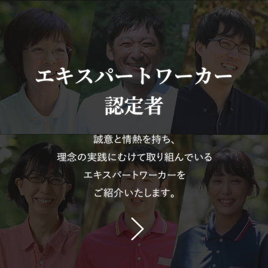 エキスパートワーカー誠意と情熱を持ち、理念の実践にむけて取り組んでいるエキスパートワーカーをご紹介いたします。