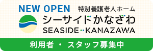 NEW OPEN 特別養護老人ホーム シーサイドかなざわ 入居者・スタッフ募集中