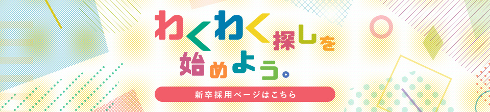 わくわく探しを始めよう。新卒採用 本格スタート！