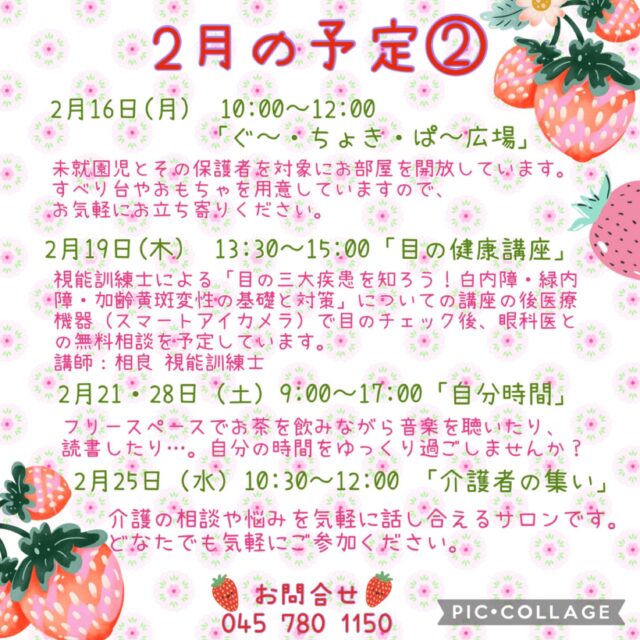 2月の予定②

2月16日(月) 10:00〜12:00 「ぐ〜・ちょき・ぱ〜広場」
未就園児とその保護者を対象にお部屋を開放しています。
すべり台やおもちゃを用意していますので、お気軽にお立ち寄りください。
付き添いの方は見守りをお願いいたします。
ご利用の方は事務所にお声掛けください。

いつでも盆踊り 
（Aコース）2月16日（月）　（Bコース） 2月23日（月） 
各コース13:00〜14:30 
踊って元気・盆踊りとふるさとの民踊の教室です。
定　員：30名

2月18日（水）10:00〜11:00 「カントリーダンス教室」
簡単なステップを組み合わせ、リズムカルな音楽に乗るカントリーダンスは、ダンス初心者の方にピッタリ！
音楽に乗りながら体を動かす楽しさを感じてみませんか？
参加費 300円

2月18日(水) 19:00〜20:00 「Night Yoga」　

2月19日（木）13:30〜15:00 「目の健康講座」
視能訓練士による「目の三大疾患を知ろう！白内障・緑内障・加齢黄斑変性の基礎と対策」の公演の後と医療機器（スマートアイカメラ）で眼のチェック後に眼科医との無料相談を予定しています。
講　師：相良 視能訓練士
テレビ電話相談：清水眼科専門医（理事長）

2月21・28日（土）9:00〜17:00「自分時間」
フリースペースでお茶を飲みながら音楽を聴いたり、読書したり…。自分の時間をゆっくり過ごしませんか。隣のカフェの飲み物も持ち込み可能です。施設内に自動販売機もございます。時間内出入り自由です。
対象者：自分時間を作りたい方どなたでも
申し込み：事前申し込み不要 

2月25日（水）10:30〜12:00 「介護者の集い」
介護の相談や悩みを気軽に話し合えるサロンです。
どなたでもお気軽にご参加ください。
お申込み不要です!
※偶数月の第4水曜日に開催

2月25日（水）19:00〜20:00 「初めてのピラティス」

#西金沢地域ケアプラザ
#社会福祉法人昴
#ハートフルガーデン川和
#すずかけの郷
#訪問介護
特別養護老人ホーム
透析
思いやり行動
老人ホーム
横浜市
上永谷デイサービスセンターすずかけの郷
デイサービス
地域ケアプラザ
放課後デイサービスとことこ弘明寺教室
放課後デイサービスコンパス金沢文庫教室
放課後デイサービスとことこ本郷台教室
放課後デイサービスとことこ戸塚教室
放課後デイサービスとことこ戸塚第2教室
放課後デイサービスコンパス金沢文庫第2教室
自分時間
地域の
交流の場
介護
サロン
フリースペース
子育て
ダンス
歌