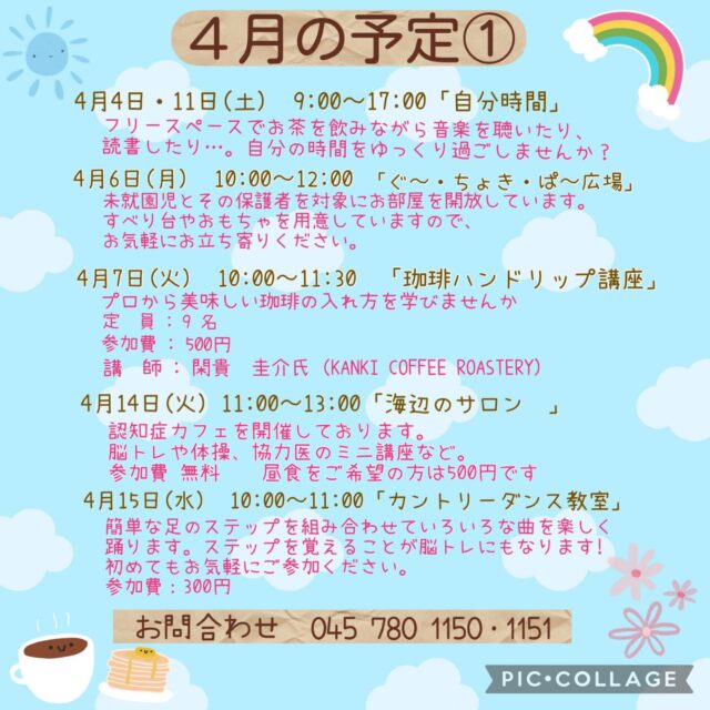 4月の予定①

4月1日(水) 「フラワーアレンジメント教室」
1部13:30〜　2部14:50~

4月1日•15日（水）　19:00~20:00 「Night Yoga」　

4月4・11日（土）9:00〜17:00 「自分時間」
フリースペースでお茶を飲みながら音楽を聴いたり、読書したり…。
自分の時間をゆっくり過ごしませんか。隣のカフェの飲み物も持ち込み可能です。
施設内に自動販売機もございます。
時間内出入り自由。
参加費：無料
対象者：自分時間を作りたい方どなたでも
申し込み：事前申し込み不要

4月6日（月）10:00〜12:00 「ぐ〜・ちょき・ぱ〜広場」
未就学児とその保護者を対象にお部屋を開放しています。
すべり台やおもちゃを用意してますので、お気軽にお立ち寄りください。
付き添いの方は見守りをお願いいたします。ご利用の方は事務所にお声掛けください。

4月7日（火）10:00〜11:30 「珈琲ハンドドリップ講座」
プロから美味しいコーヒーの入れ方を学びませんか
講　師：閑貴　圭介氏（KANKI COFFEE ROASTERY）
定　員：9名
参加費：500円

4月8日（水）19:00〜20:00 「 ナイト　ピラティス」

4月9日（木）10:00〜11:15 「Happy Song サロン」
歌好きな仲間たちといろいろなジャンルの歌を思う存分楽しみませんか？
参加費：300円
定　員：30名

4月14日（火）11:00〜13:00 「海辺のサロン」
認知症カフェを開催しております。脳トレや体操、交流を行っております。
参加費：無料　昼食をご希望の方は500円です
定　員：10名ほど
内　容：ゲームやおしゃべり・ランチ・脳トレや体操、交流を行って
おります。

4月15日（水）10:00〜11:00 「カントリーダンス教室」
簡単なステップを組み合わせ、リズミカルな音楽に乗るカントリーダンスは、ダンス初心者の方にピッタリ！
音楽に乗りながら体を動かす楽しさを感じてみませんか？
参加費 300円

#西金沢地域ケアプラザ
#社会福祉法人昴
#ハートフルガーデン川和
#すずかけの郷
#訪問介護
特別養護老人ホーム
透析
思いやり行動
老人ホーム
横浜市
上永谷デイサービスセンターすずかけの郷
デイサービス
地域ケアプラザ
放課後デイサービスとことこ弘明寺教室
放課後デイサービスコンパス金沢文庫教室
放課後デイサービスとことこ本郷台教室
放課後デイサービスとことこ戸塚教室
放課後デイサービスとことこ戸塚第2教室
放課後デイサービスコンパス金沢文庫第2教室
自分時間
地域の
交流の場
介護
サロン
フリースペース
子育て
ダンス
歌