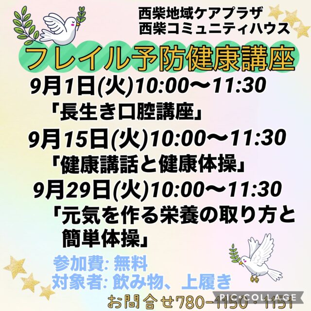 ９月の予定①

 「フレイル予防健康講座」
〜いつまでも自分らしく、元気に動ける体へ！〜　[全3回]
「まだ元気だからこそ」始めたいフレイル予防。
お口の健康、無理なく続けられる体操、食事で元気な体つくり！
みんなで楽しく健康寿命を延ばしましょう！

9月1日(火）10:00〜11:30 
「長生き口腔講座」　 神奈川歯科大学附属病院　障がい者歯科診療部門
　　　　　　　　　  歯科衛生士　　　　　横山　滉介　氏

9月15日(火）10:00〜11:30 
「健康講話と健康体操」　さくらメデｨカル株式会社
　　　　　　　　　　　　　　　　　　　　　古川　凌　氏

9月29日(火） 10:00~11:30
「元気を作る栄養の取り方と簡単体操」　　管理栄養士　　健康運動指導士
　　　　　　　　　　　　　　　　　　　　　鈴木　美和子　氏
参加費：無料
持ち物：飲み物、上履き

9月2日(水) 「フラワーアレンジメント教室」
1部13:30〜　2部14:50~

9月2日（水）19:00~20:00 「Night Yoga」　

9月4日(金)  10:00〜12:00 「かもめのアトリエ」
施設内の季節の展示や、事業などに参加された方への贈り物を制作する場です。「かもめのアトリエ」は、ボランティア活動となる為、よこはまシニアボランティアポイント*の対象者となります。地域の方々とボランティアをしながらおしゃべりをしたり、一緒に楽しいひと時を過ごしませんか？
定　員：15名
持ち物：お持ちの方は、よこはまシニアボランティアポイントカード 

9月5日・12日(土)9:00〜17:00 「自分時間」
フリースペースでお茶を飲みながら音楽を聴いたり、読書したり…。
自分の時間をゆっくり過ごしませんか。隣のカフェの飲み物も持ち込み可能です。
施設内に自動販売機もございます。
時間内出入り自由
参加費：無料
対象者：自分時間を作りたい方どなたでも
申し込み：事前申し込み不要